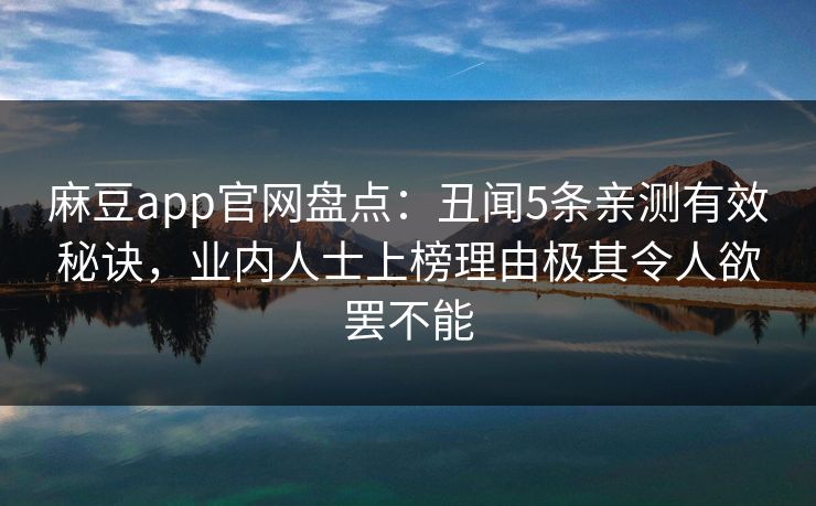 麻豆app官网盘点：丑闻5条亲测有效秘诀，业内人士上榜理由极其令人欲罢不能