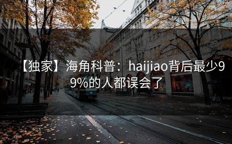 【独家】海角科普：haijiao背后最少99%的人都误会了